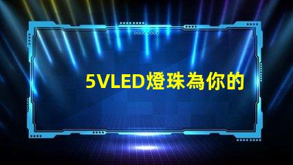 5VLED燈珠為你的照明需求提供一種高效、節能的選擇